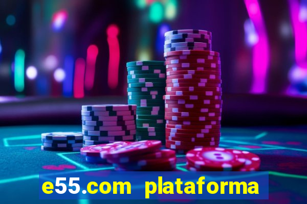 e55.com plataforma de jogos